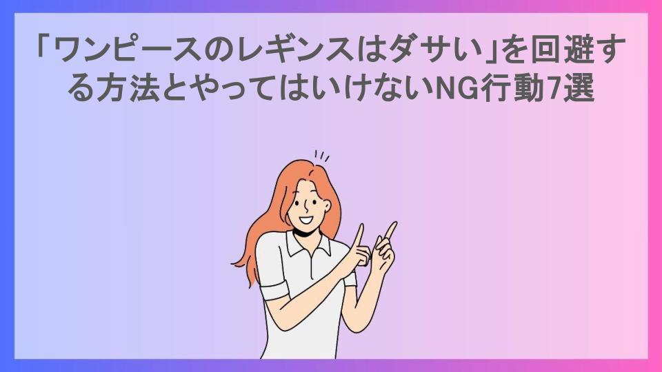 「ワンピースのレギンスはダサい」を回避する方法とやってはいけないNG行動7選